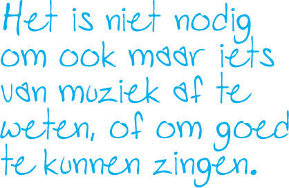 Het is niet nodig om maar iets van muziek af te weten, of om goed te kunnen zingen